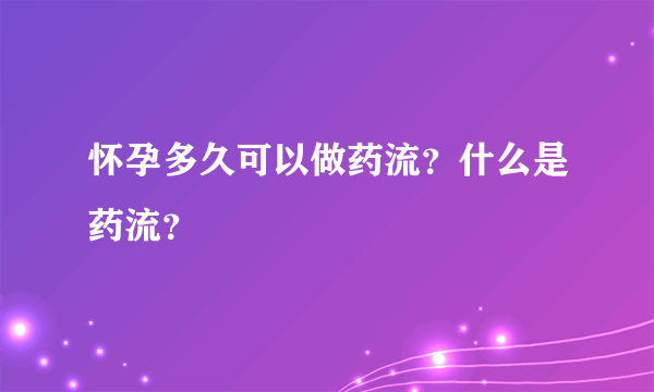 怀孕多久可以做药流？什么是药流？