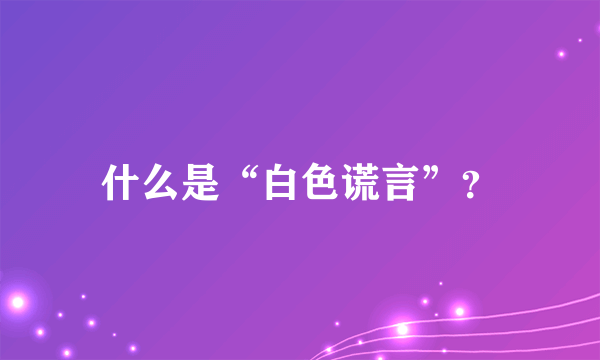 什么是“白色谎言”？