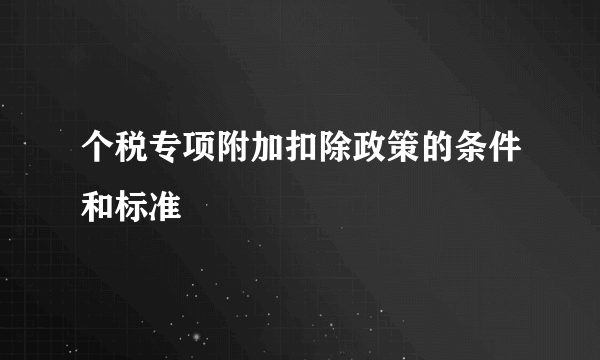 个税专项附加扣除政策的条件和标准