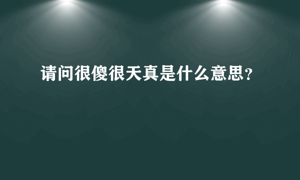 请问很傻很天真是什么意思？