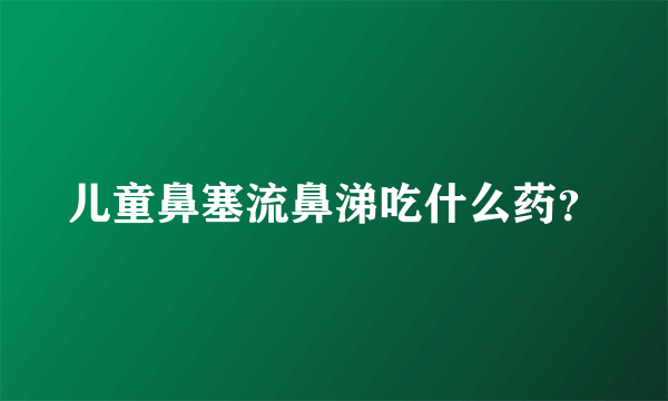 儿童鼻塞流鼻涕吃什么药？