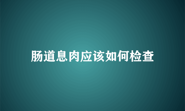 肠道息肉应该如何检查