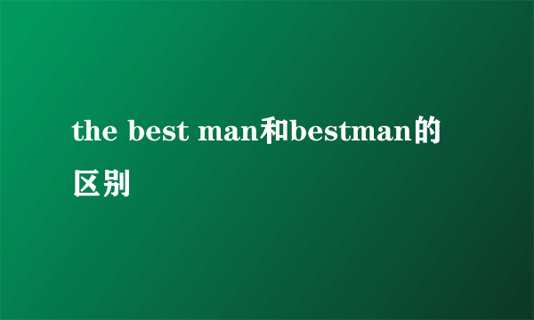 the best man和bestman的区别