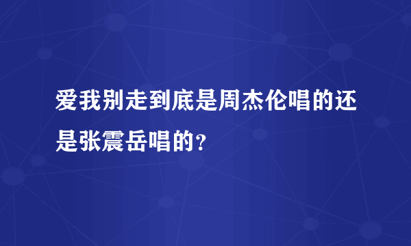 爱我别走到底是周杰伦唱的还是张震岳唱的？