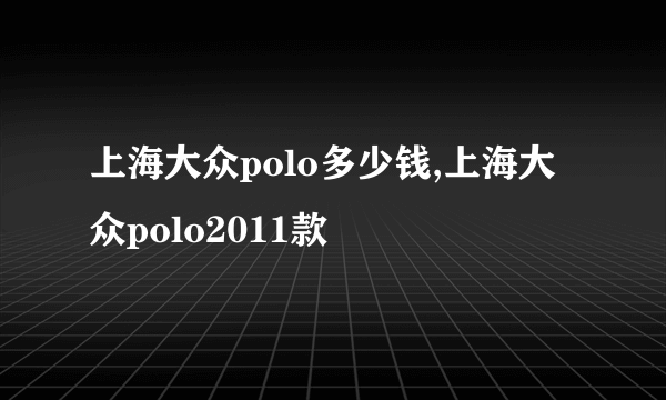 上海大众polo多少钱,上海大众polo2011款