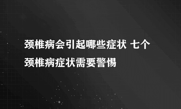 颈椎病会引起哪些症状 七个颈椎病症状需要警惕