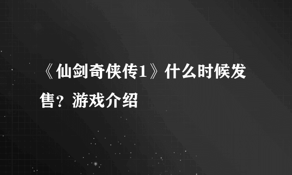 《仙剑奇侠传1》什么时候发售？游戏介绍