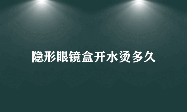 隐形眼镜盒开水烫多久