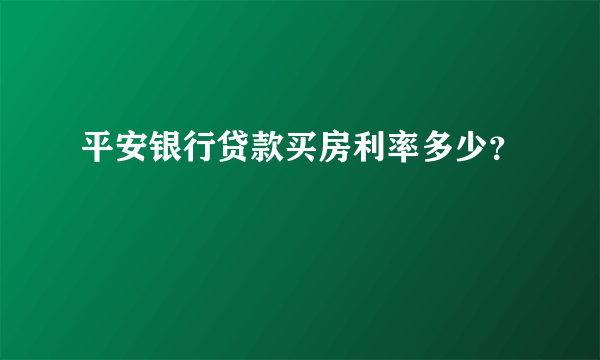 平安银行贷款买房利率多少？