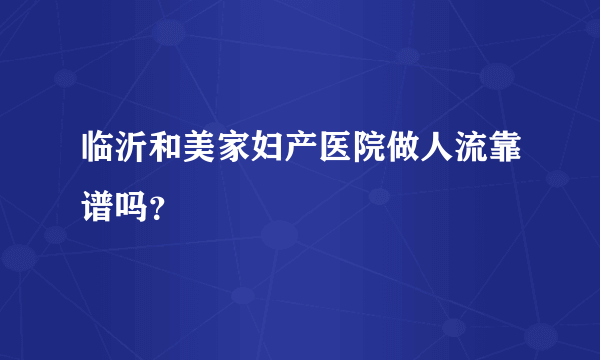 临沂和美家妇产医院做人流靠谱吗？