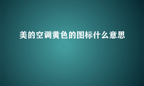 美的空调黄色的图标什么意思