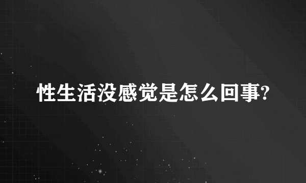 性生活没感觉是怎么回事?