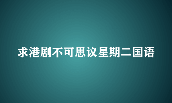 求港剧不可思议星期二国语