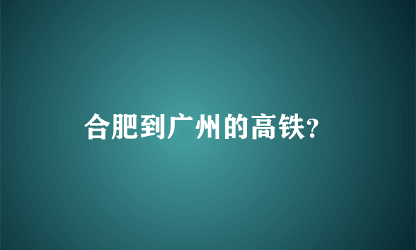 合肥到广州的高铁？