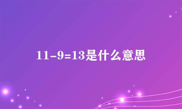 11-9=13是什么意思