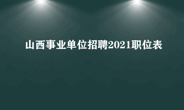 山西事业单位招聘2021职位表