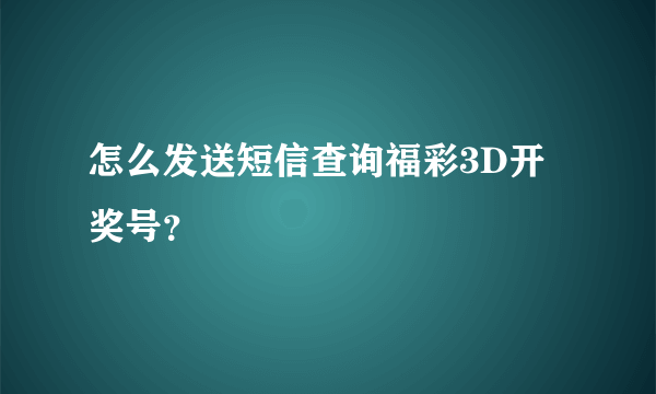 怎么发送短信查询福彩3D开奖号？