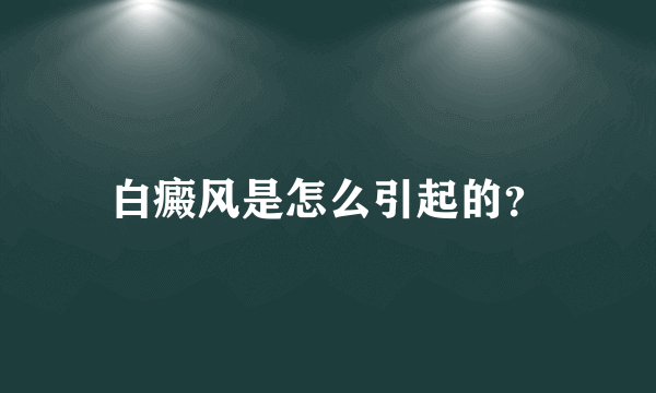 白癜风是怎么引起的？