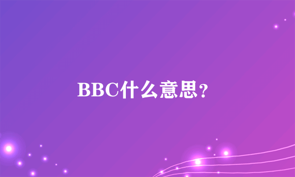 BBC什么意思？