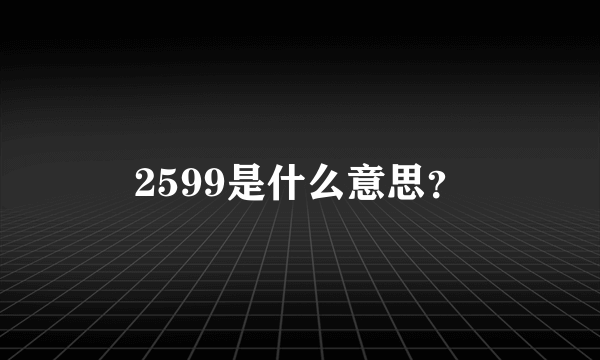 2599是什么意思？