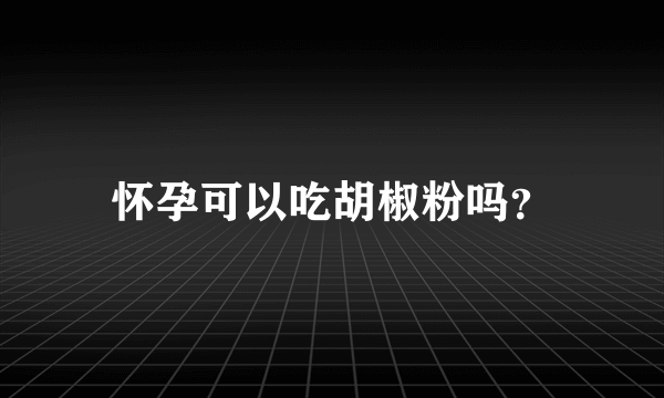 怀孕可以吃胡椒粉吗？