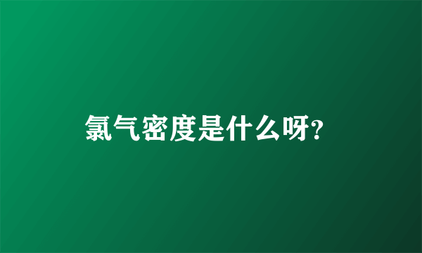 氯气密度是什么呀？