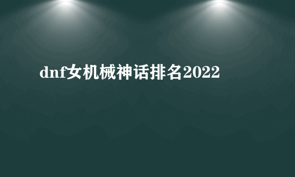 dnf女机械神话排名2022