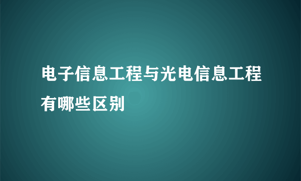 电子信息工程与光电信息工程有哪些区别