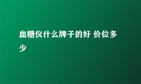 血糖仪什么牌子的好 价位多少