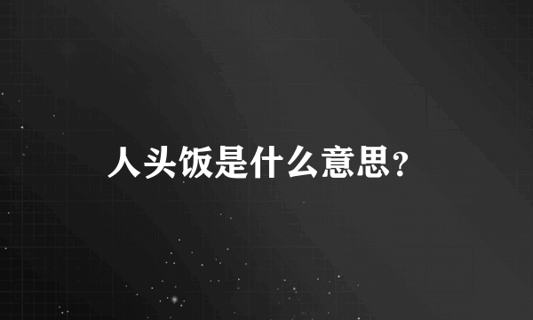 人头饭是什么意思？