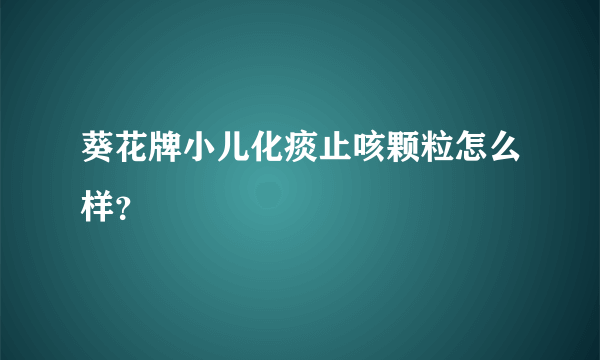 葵花牌小儿化痰止咳颗粒怎么样？