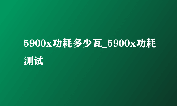 5900x功耗多少瓦_5900x功耗测试