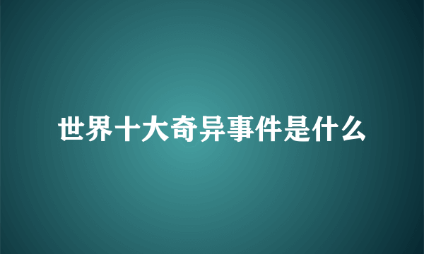 世界十大奇异事件是什么