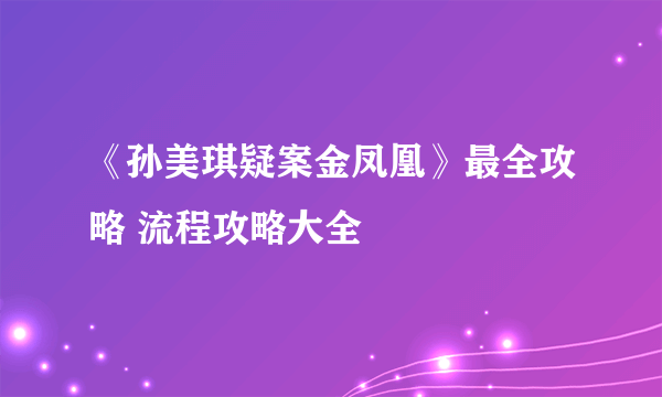 《孙美琪疑案金凤凰》最全攻略 流程攻略大全