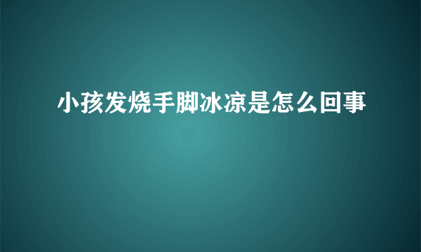 小孩发烧手脚冰凉是怎么回事