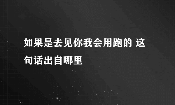 如果是去见你我会用跑的 这句话出自哪里