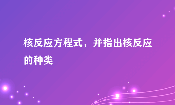 核反应方程式，并指出核反应的种类