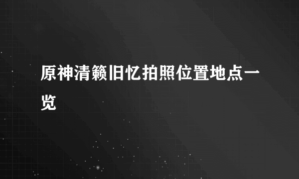 原神清籁旧忆拍照位置地点一览