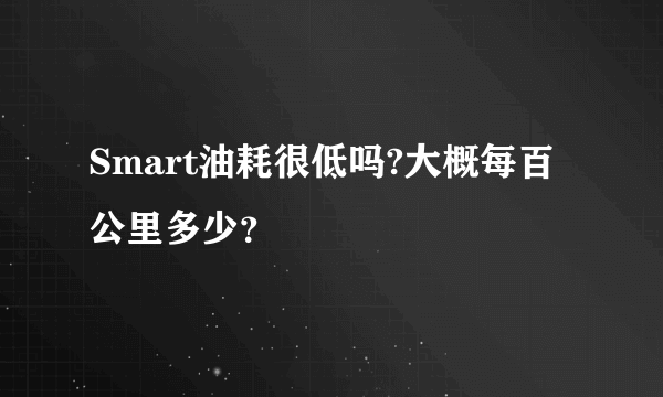 Smart油耗很低吗?大概每百公里多少？