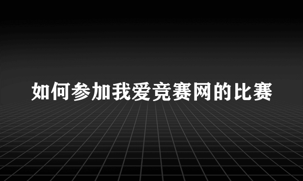 如何参加我爱竞赛网的比赛