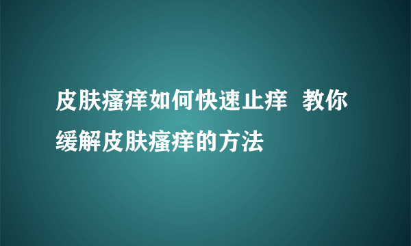 皮肤瘙痒如何快速止痒  教你缓解皮肤瘙痒的方法