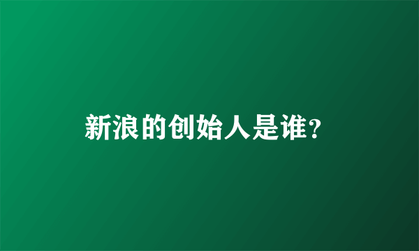 新浪的创始人是谁？