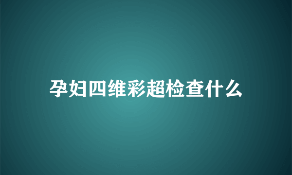 孕妇四维彩超检查什么