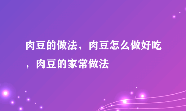 肉豆的做法，肉豆怎么做好吃，肉豆的家常做法