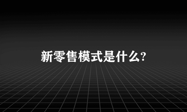 新零售模式是什么?