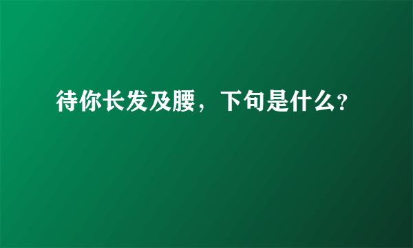 待你长发及腰，下句是什么？