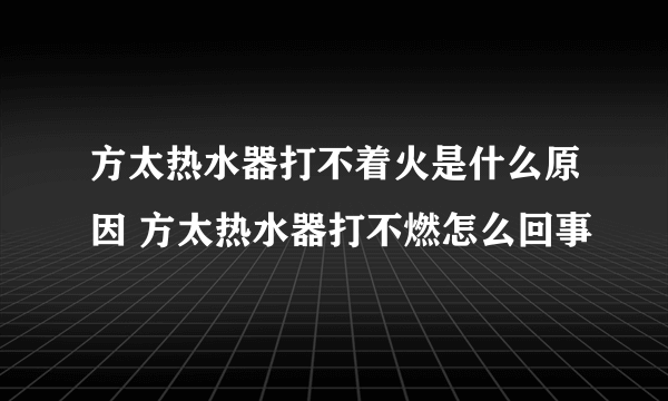 方太热水器打不着火是什么原因 方太热水器打不燃怎么回事