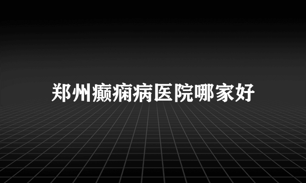 郑州癫痫病医院哪家好