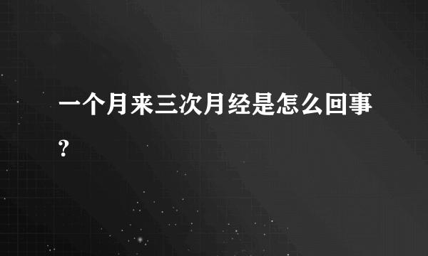 一个月来三次月经是怎么回事？