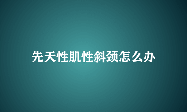 先天性肌性斜颈怎么办